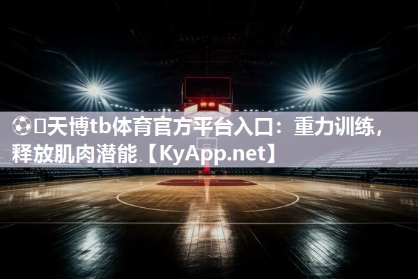 ⚽️天博tb体育官方平台入口：重力训练，释放肌肉潜能