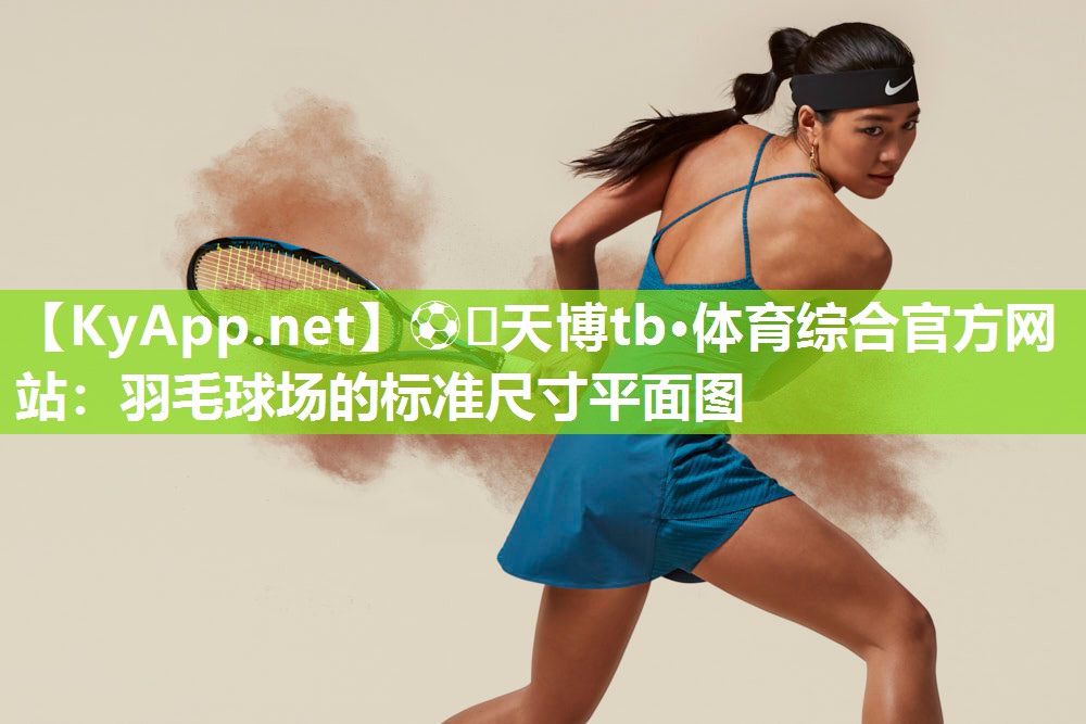 ⚽️天博tb·体育综合官方网站：羽毛球场的标准尺寸平面图
