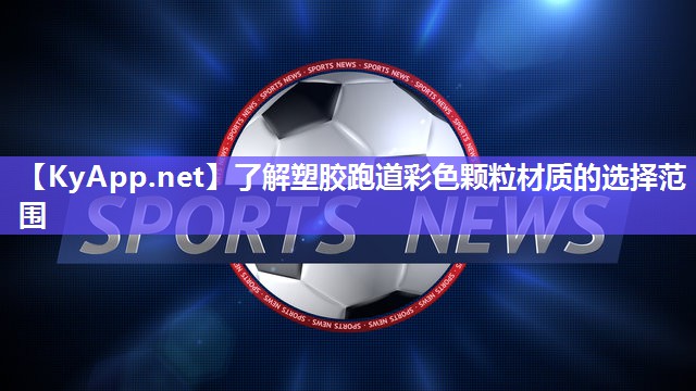 了解塑胶跑道彩色颗粒材质的选择范围