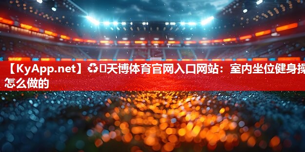 室内坐位健身操怎么做的 室内坐位健身操怎么做的