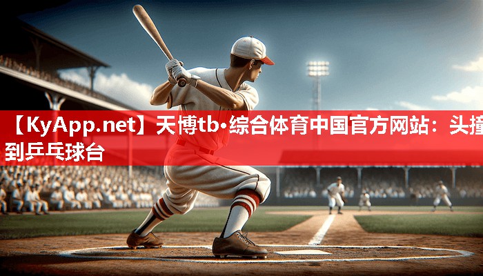 头撞到乒乓球台 头撞到乒乓球台