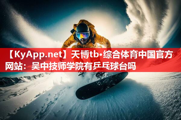 吴中技师学院有乒乓球台吗 吴中技师学院有乒乓球台吗