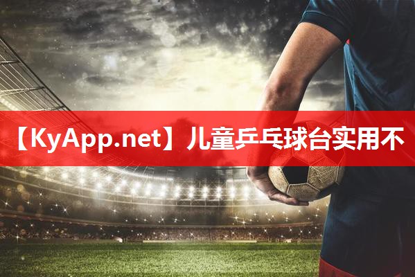 儿童乒乓球台实用不 儿童乒乓球台实用不