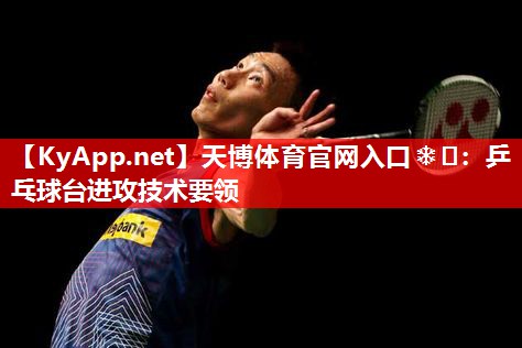 乒乓球台进攻技术要领 乒乓球台进攻技术要领