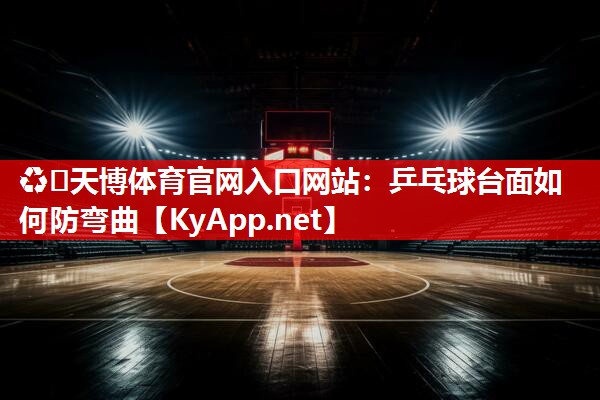 乒乓球台面如何防弯曲 乒乓球台面如何防弯曲