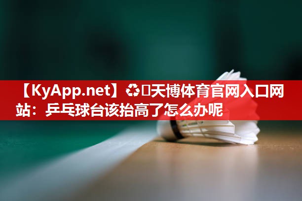 乒乓球台该抬高了怎么办呢 乒乓球台该抬高了怎么办呢