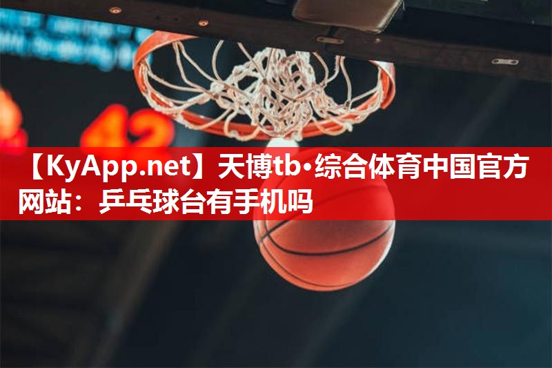 乒乓球台有手机吗 乒乓球台有手机吗
