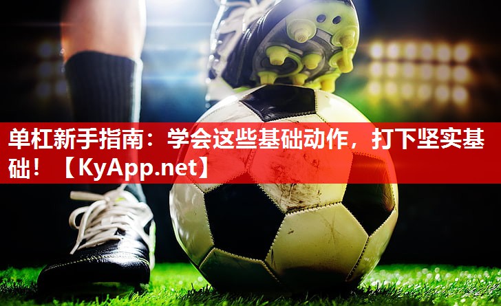单杠新手指南:学会这些基础动作,打下坚实基础! 单杠新手指南:学会这些基础动作,打下坚实基础!