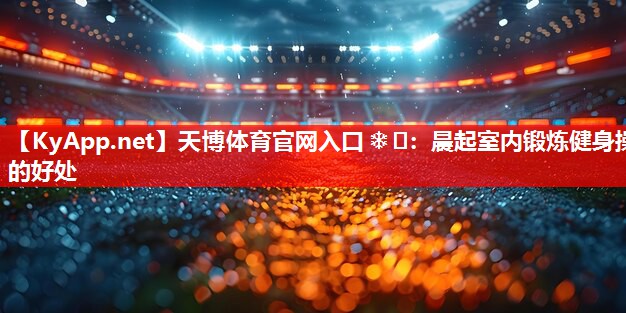 晨起室内锻炼健身操的好处 晨起室内锻炼健身操的好处
