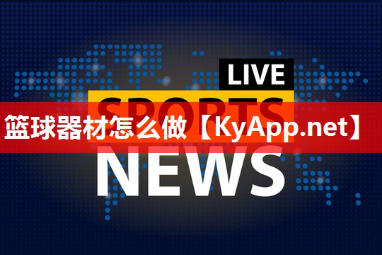 篮球器材怎么做 篮球器材怎么做