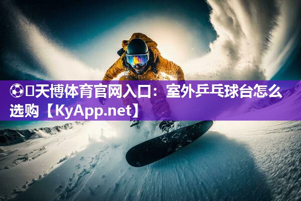 室外乒乓球台怎么选购 室外乒乓球台怎么选购