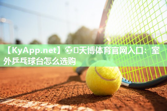 室外乒乓球台怎么选购 室外乒乓球台怎么选购