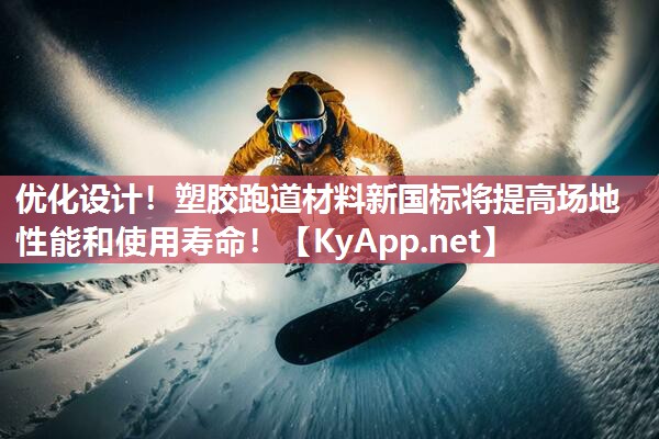 优化设计!塑胶跑道材料新国标将提高场地性能和使用寿命! 优化设计!塑胶跑道材料新国标将提高场地性能和使用寿命!