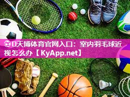 室内羽毛球近视怎么办 室内羽毛球近视怎么办