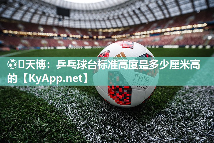 乒乓球台标准高度是多少厘米高的 乒乓球台标准高度是多少厘米高的