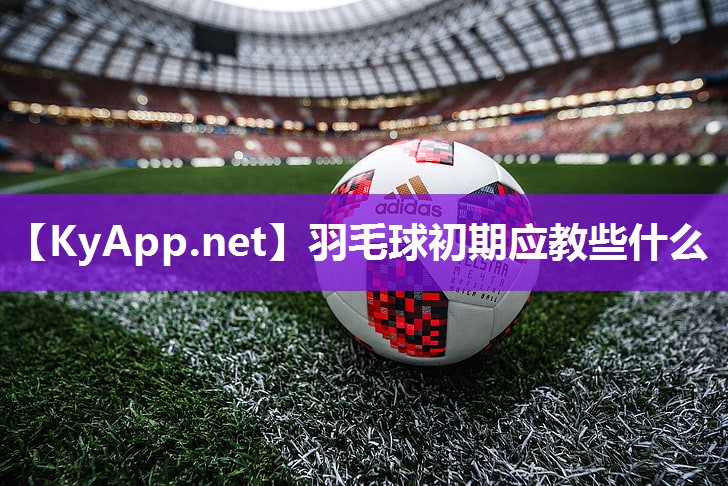 羽毛球初期应教些什么 羽毛球初期应教些什么