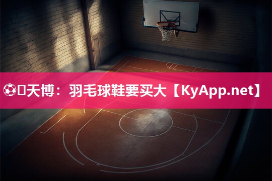 羽毛球鞋要买大 羽毛球鞋要买大