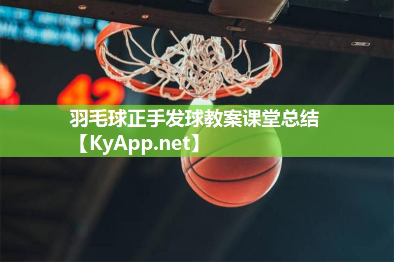 羽毛球正手发球教案课堂总结 羽毛球正手发球教案课堂总结