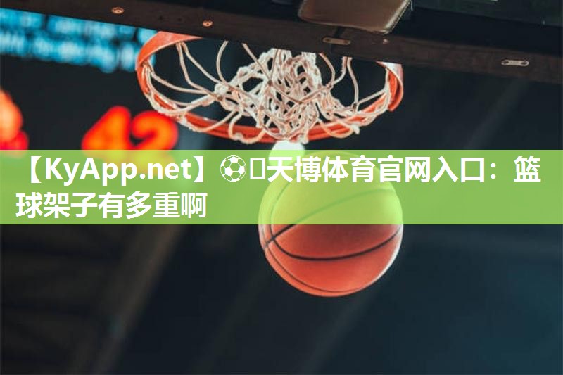 篮球架子有多重啊 篮球架子有多重啊