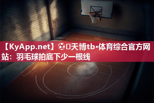 羽毛球拍底下少一根线 羽毛球拍底下少一根线