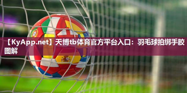 羽毛球拍绑手胶图解 羽毛球拍绑手胶图解
