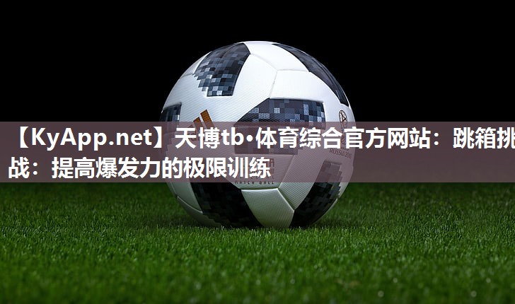 跳箱挑战:提高爆发力的极限训练 跳箱挑战:提高爆发力的极限训练