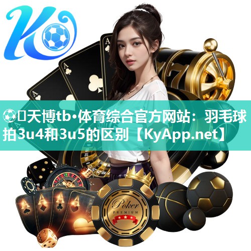 羽毛球拍3u4和3u5的区别 羽毛球拍3u4和3u5的区别