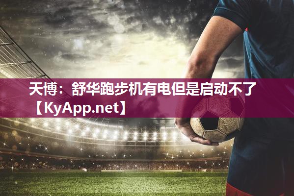 舒华跑步机有电但是启动不了 舒华跑步机有电但是启动不了