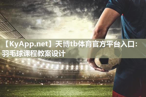 羽毛球课程教案设计 羽毛球课程教案设计