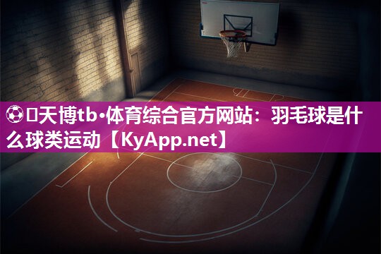 羽毛球是什么球类运动 羽毛球是什么球类运动
