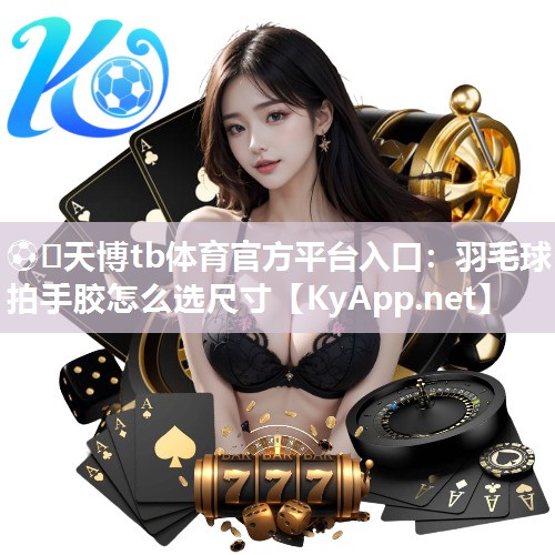 羽毛球拍手胶怎么选尺寸 羽毛球拍手胶怎么选尺寸