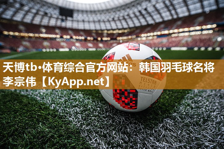 韩国羽毛球名将李宗伟 韩国羽毛球名将李宗伟