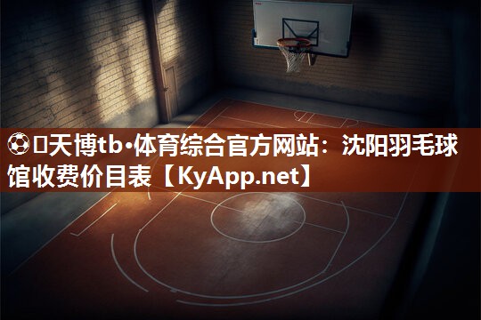 沈阳羽毛球馆收费价目表 沈阳羽毛球馆收费价目表