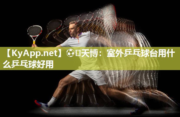 室外乒乓球台用什么乒乓球好用 室外乒乓球台用什么乒乓球好用