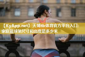 家庭篮球架尺寸和高度是多少米 家庭篮球架尺寸和高度是多少米