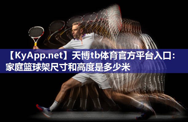 家庭篮球架尺寸和高度是多少米 家庭篮球架尺寸和高度是多少米