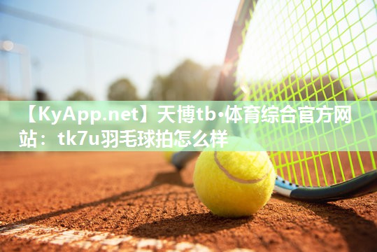 tk7u羽毛球拍怎么样 tk7u羽毛球拍怎么样